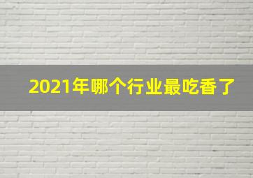 2021年哪个行业最吃香了