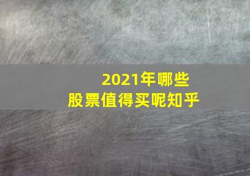 2021年哪些股票值得买呢知乎