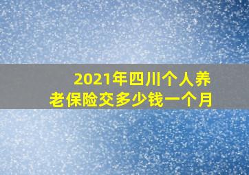 2021年四川个人养老保险交多少钱一个月