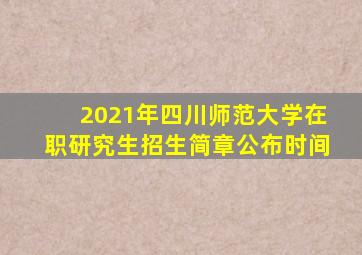 2021年四川师范大学在职研究生招生简章公布时间