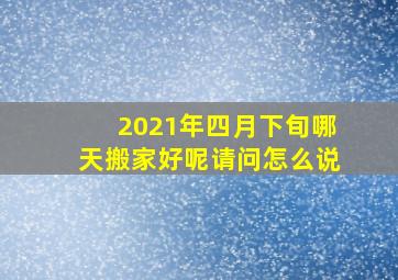 2021年四月下旬哪天搬家好呢请问怎么说