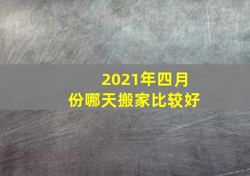 2021年四月份哪天搬家比较好