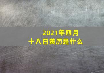 2021年四月十八日黄历是什么