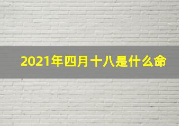 2021年四月十八是什么命