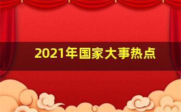 2021年国家大事热点