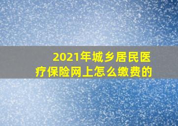 2021年城乡居民医疗保险网上怎么缴费的