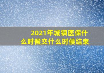 2021年城镇医保什么时候交什么时候结束