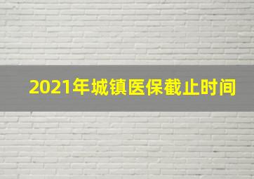 2021年城镇医保截止时间