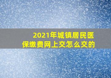 2021年城镇居民医保缴费网上交怎么交的