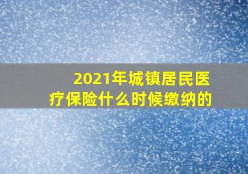 2021年城镇居民医疗保险什么时候缴纳的