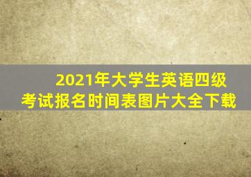 2021年大学生英语四级考试报名时间表图片大全下载