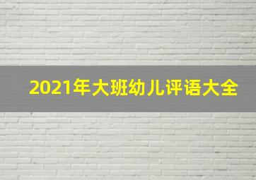 2021年大班幼儿评语大全