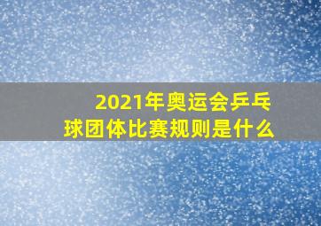 2021年奥运会乒乓球团体比赛规则是什么