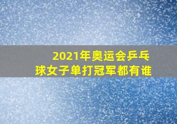 2021年奥运会乒乓球女子单打冠军都有谁