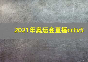 2021年奥运会直播cctv5