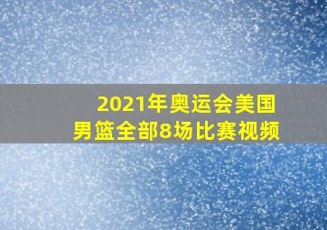 2021年奥运会美国男篮全部8场比赛视频