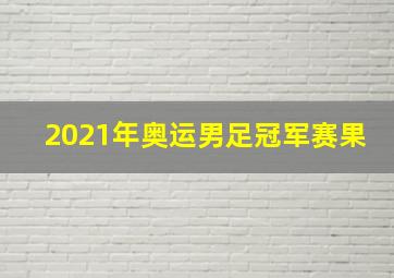 2021年奥运男足冠军赛果