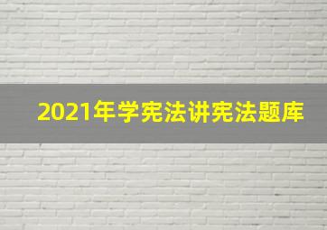 2021年学宪法讲宪法题库