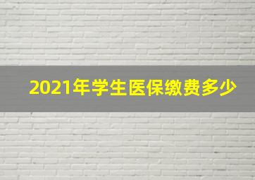 2021年学生医保缴费多少