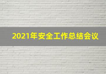 2021年安全工作总结会议