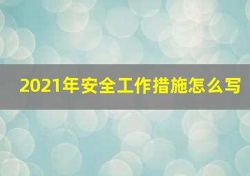 2021年安全工作措施怎么写