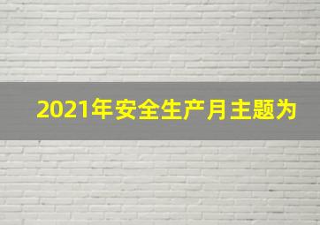 2021年安全生产月主题为