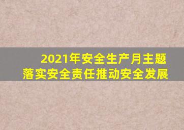 2021年安全生产月主题落实安全责任推动安全发展