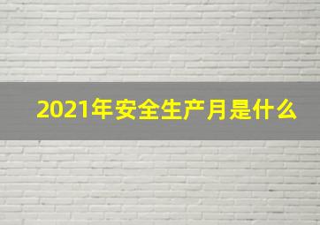 2021年安全生产月是什么