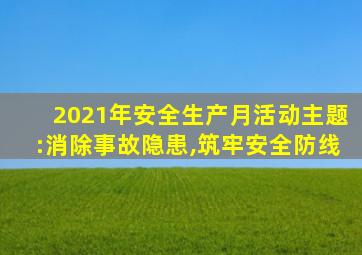 2021年安全生产月活动主题:消除事故隐患,筑牢安全防线