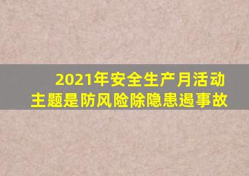 2021年安全生产月活动主题是防风险除隐患遏事故