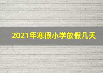 2021年寒假小学放假几天