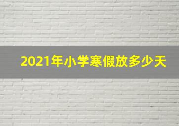 2021年小学寒假放多少天