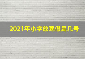 2021年小学放寒假是几号