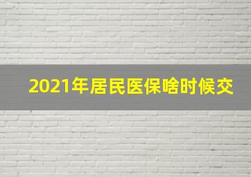 2021年居民医保啥时候交