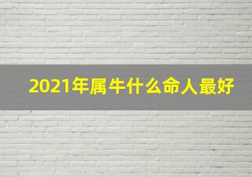 2021年属牛什么命人最好