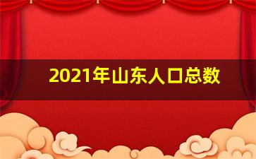 2021年山东人口总数