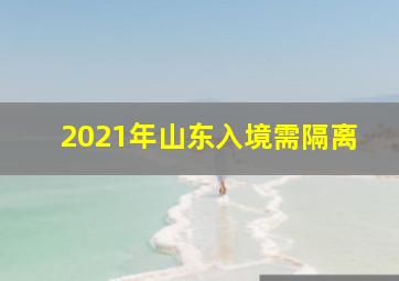 2021年山东入境需隔离