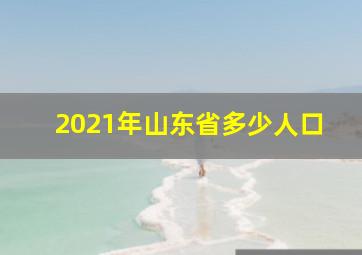 2021年山东省多少人口