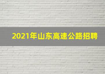 2021年山东高速公路招聘