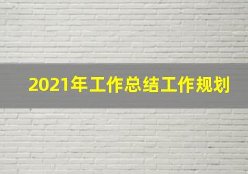 2021年工作总结工作规划