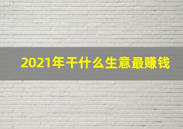 2021年干什么生意最赚钱