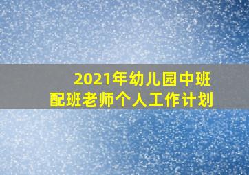 2021年幼儿园中班配班老师个人工作计划