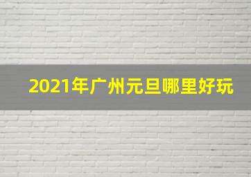 2021年广州元旦哪里好玩