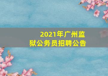 2021年广州监狱公务员招聘公告