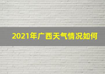 2021年广西天气情况如何