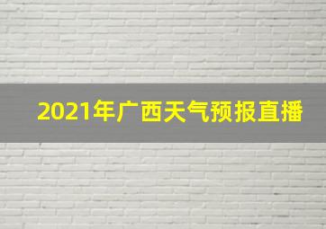 2021年广西天气预报直播