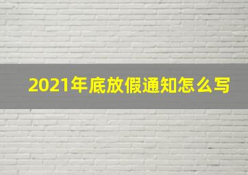 2021年底放假通知怎么写