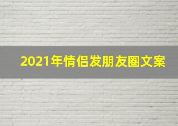 2021年情侣发朋友圈文案