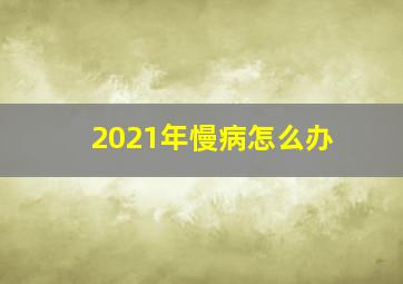 2021年慢病怎么办