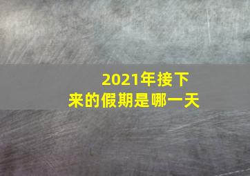 2021年接下来的假期是哪一天